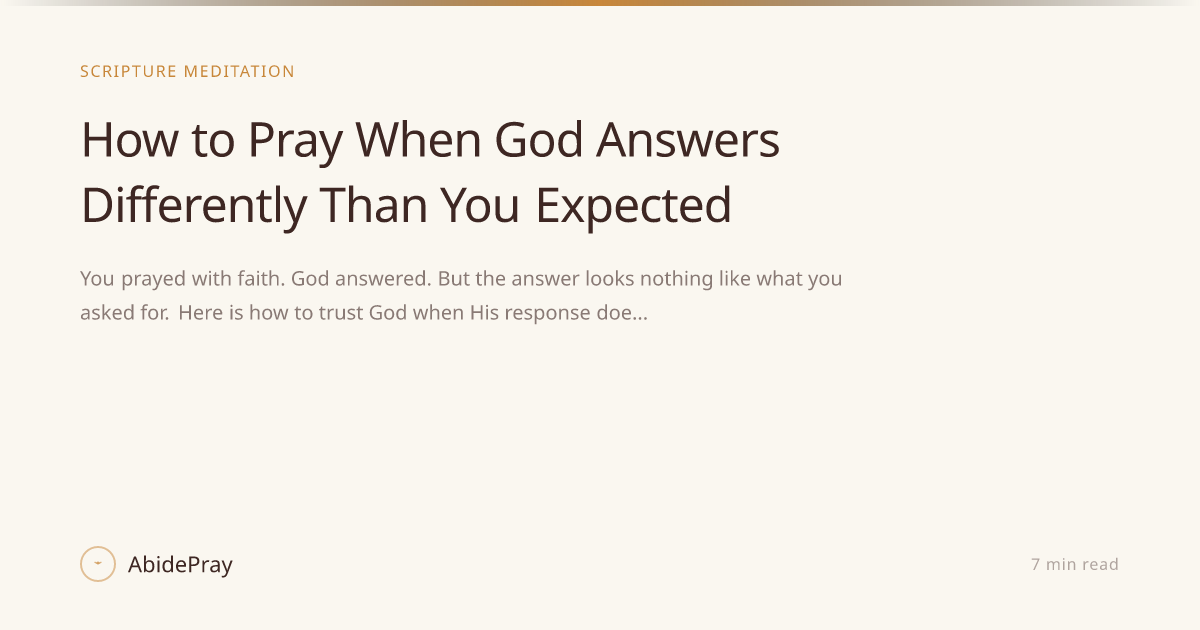 How to Pray When God Answers Differently Than You Expected — AbidePray Blog